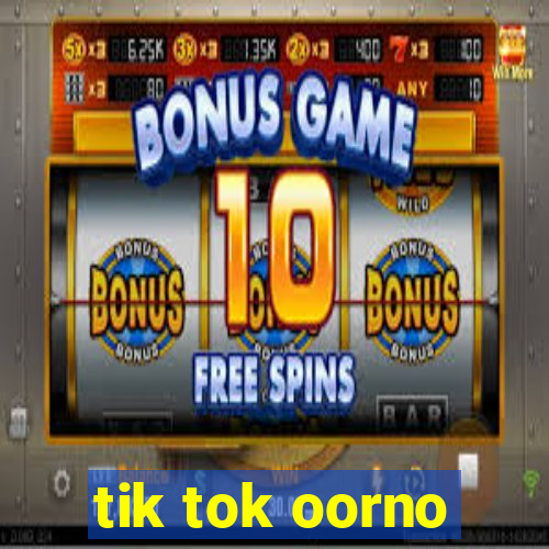 tik tok oorno